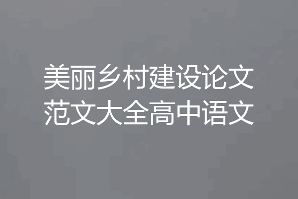 美丽乡村建设论文范文大全高中语文