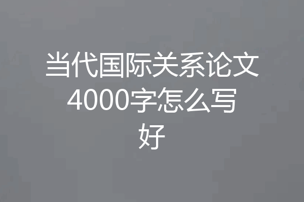 当代国际关系论文4000字怎么写好