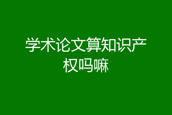 学术论文算知识产权吗嘛