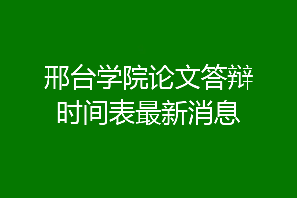 邢台学院论文答辩时间表最新消息