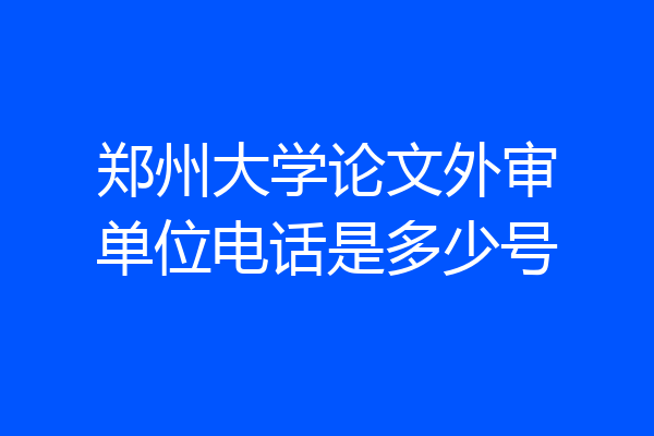 郑州大学论文外审单位电话是多少号
