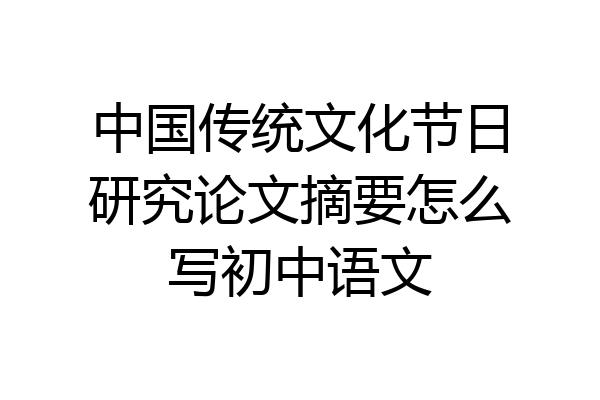 中国传统文化节日研究论文摘要怎么写初中语文