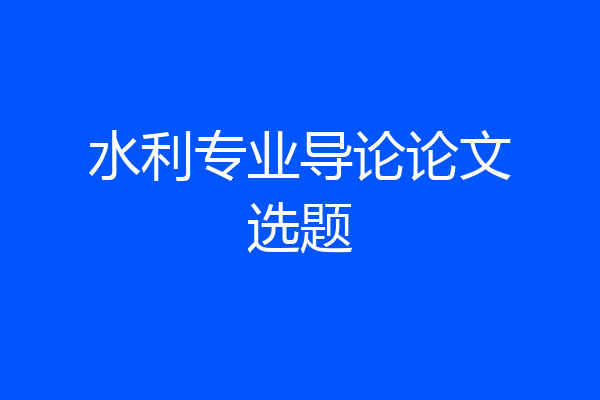 水利专业导论论文选题
