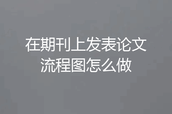 在期刊上发表论文流程图怎么做