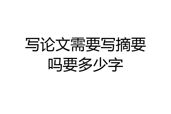 写论文需要写摘要吗要多少字