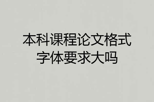 本科课程论文格式字体要求大吗