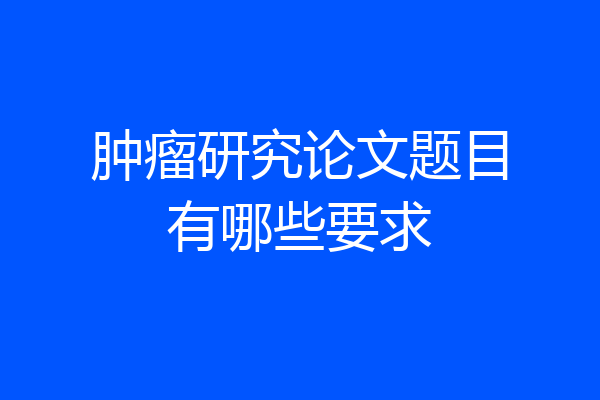 肿瘤研究论文题目有哪些要求