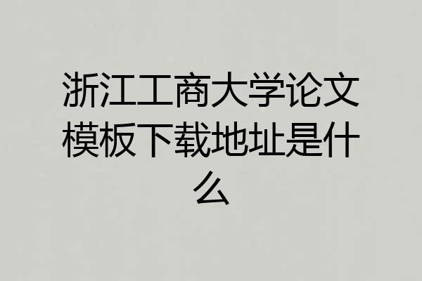 浙江工商大学论文模板下载地址是什么