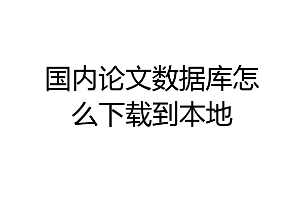 国内论文数据库怎么下载到本地