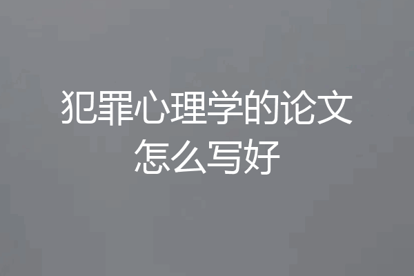 犯罪心理学的论文怎么写好