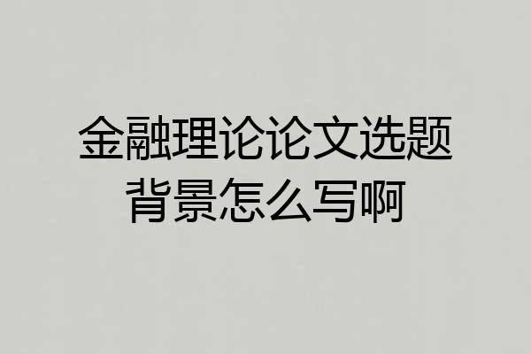 金融理论论文选题背景怎么写啊