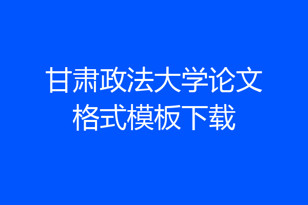甘肃政法大学论文格式模板下载