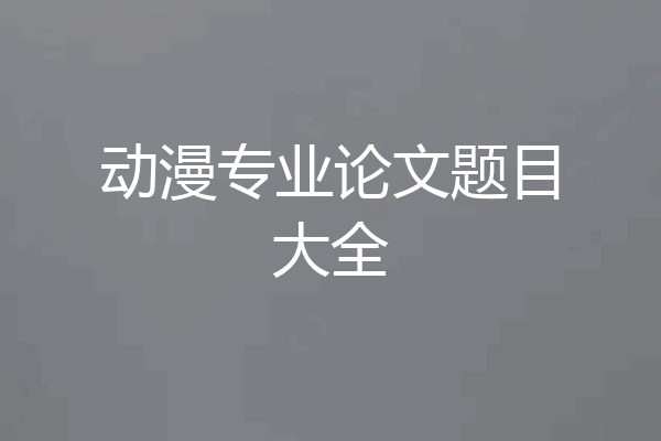 动漫专业论文题目大全
