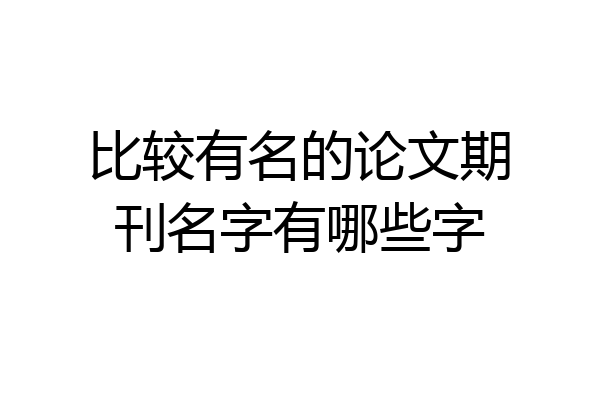 比较有名的论文期刊名字有哪些字