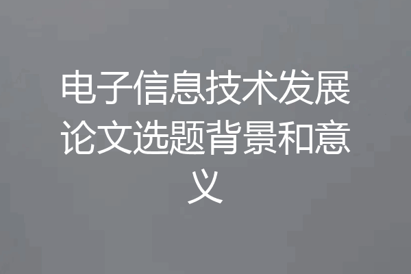 电子信息技术发展论文选题背景和意义