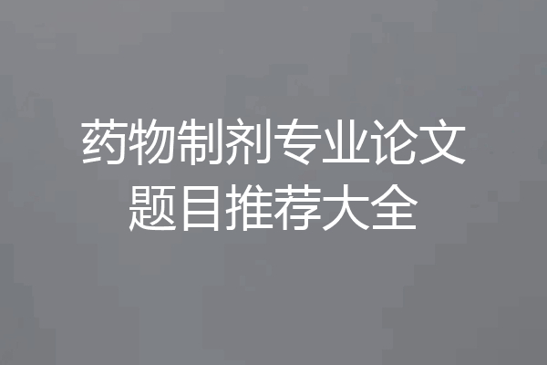 药物制剂专业论文题目推荐大全
