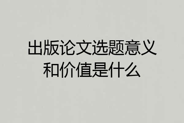 出版论文选题意义和价值是什么