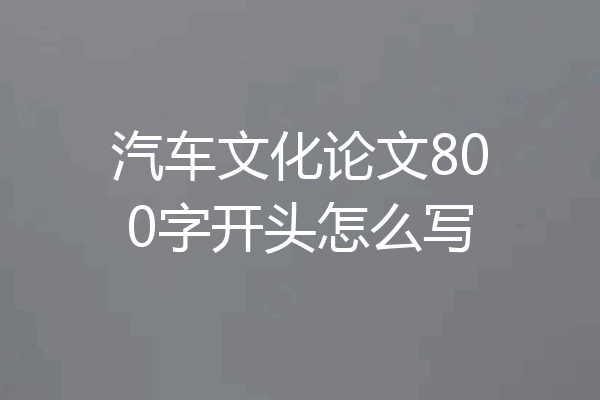 汽车文化论文800字开头怎么写