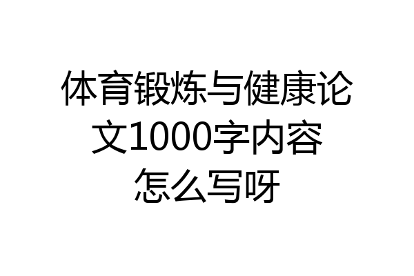 体育锻炼与健康论文1000字内容怎么写呀