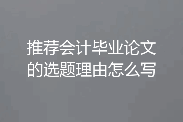 推荐会计毕业论文的选题理由怎么写
