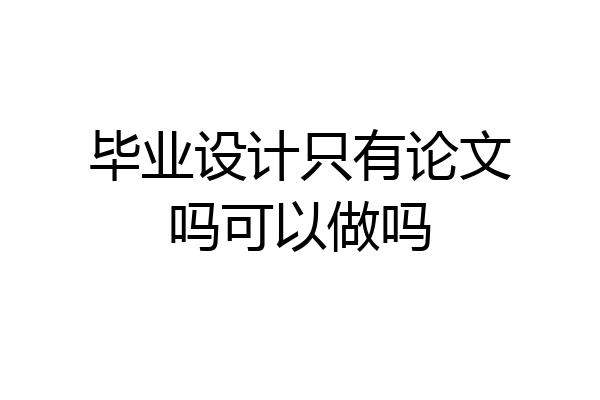 毕业设计只有论文吗可以做吗