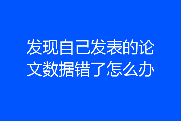 发现自己发表的论文数据错了怎么办
