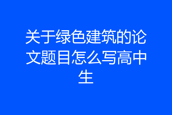 关于绿色建筑的论文题目怎么写高中生