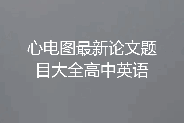 心电图最新论文题目大全高中英语