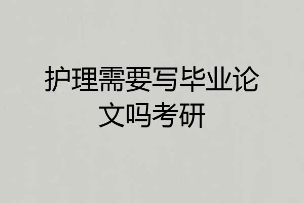 护理需要写毕业论文吗考研