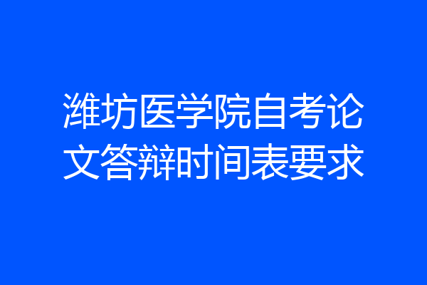 潍坊医学院自考论文答辩时间表要求