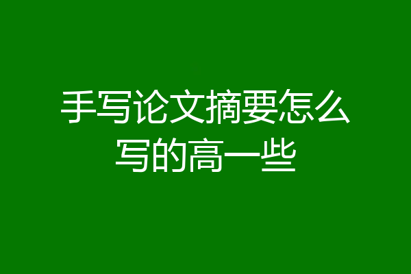 手写论文摘要怎么写的高一些
