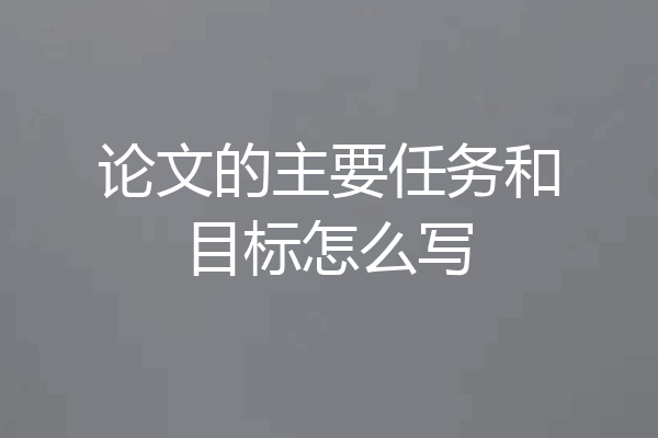 论文的主要任务和目标怎么写