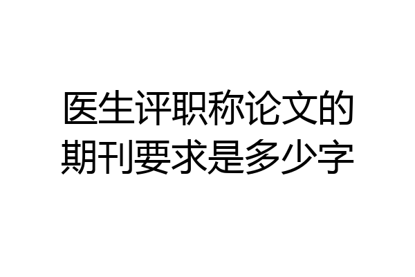 医生评职称论文的期刊要求是多少字
