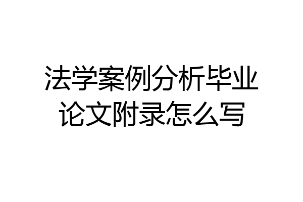 法学案例分析毕业论文附录怎么写