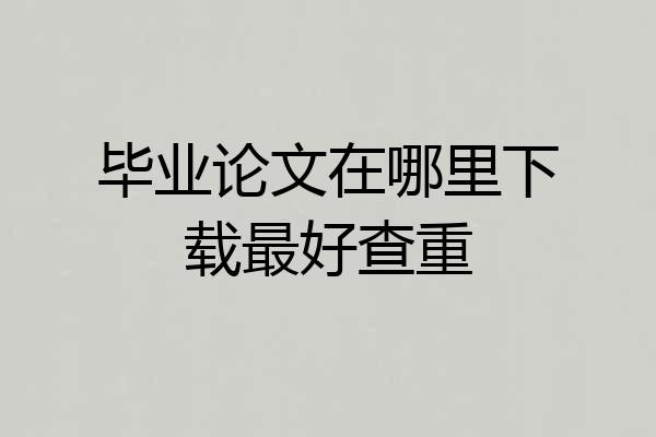 毕业论文在哪里下载最好查重