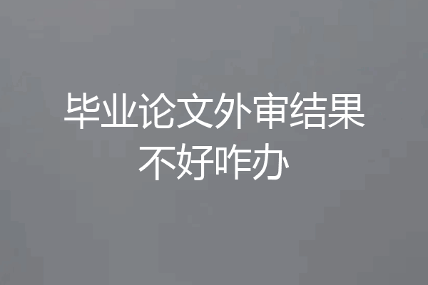 毕业论文外审结果不好咋办