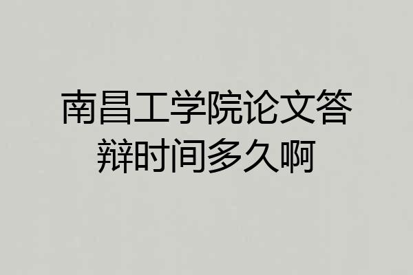 南昌工学院论文答辩时间多久啊