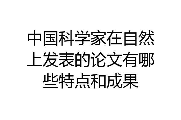 中国科学家在自然上发表的论文有哪些特点和成果