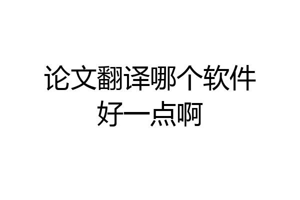 论文翻译哪个软件好一点啊