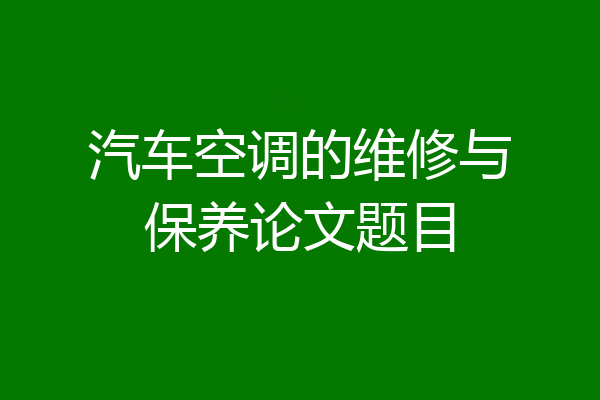 汽车空调的维修与保养论文题目