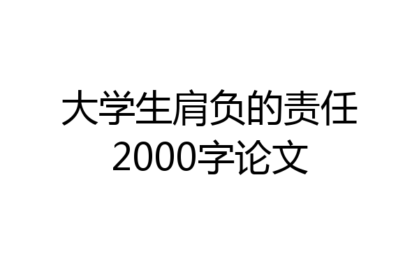 大学生肩负的责任2000字论文