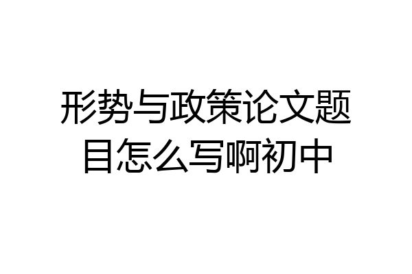 形势与政策论文题目怎么写啊初中