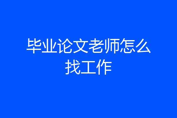 毕业论文老师怎么找工作