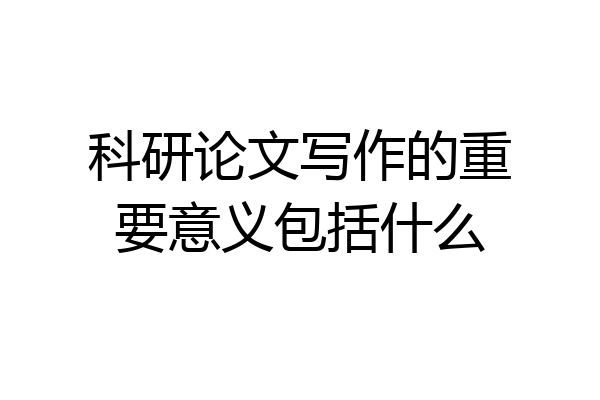 科研论文写作的重要意义包括什么
