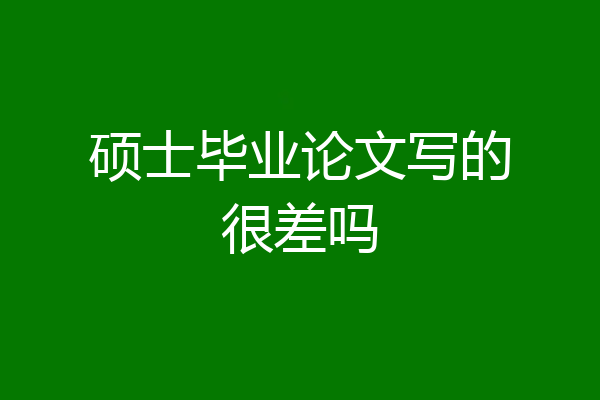 硕士毕业论文写的很差吗