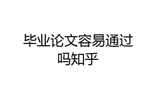 毕业论文容易通过吗知乎
