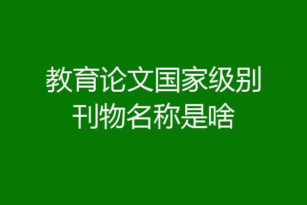 教育论文国家级别刊物名称是啥