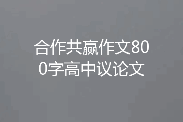 合作共赢作文800字高中议论文