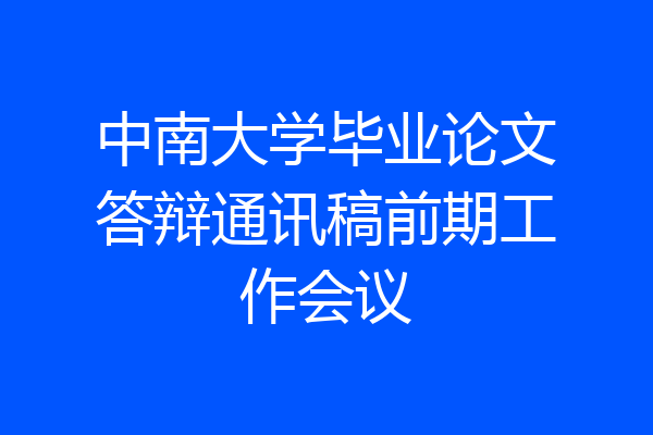 中南大学毕业论文答辩通讯稿前期工作会议