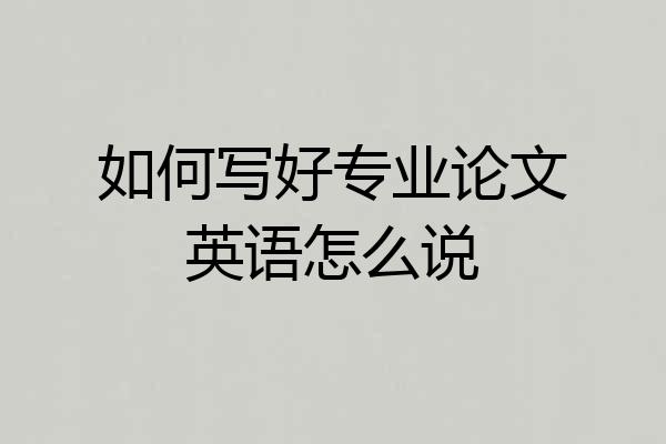 如何写好专业论文英语怎么说